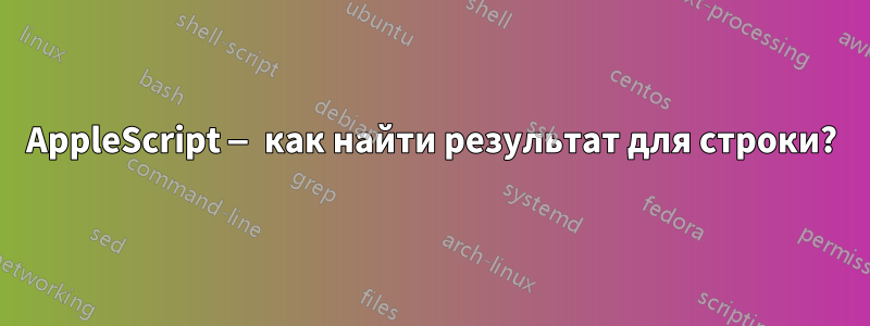AppleScript — как найти результат для строки?