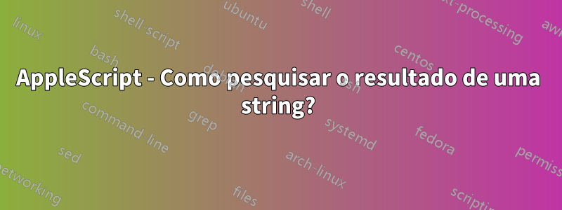 AppleScript - Como pesquisar o resultado de uma string?