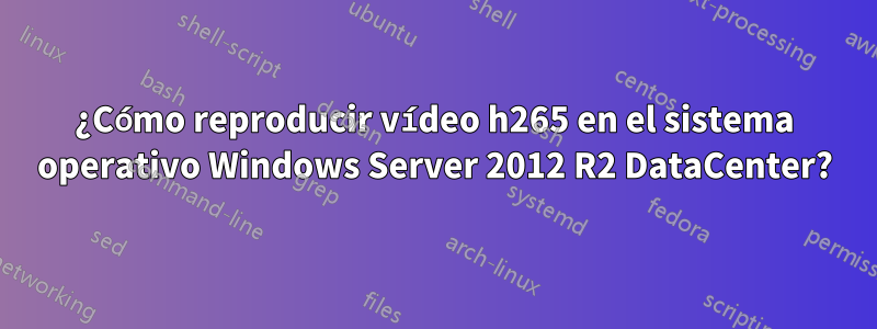 ¿Cómo reproducir vídeo h265 en el sistema operativo Windows Server 2012 R2 DataCenter?