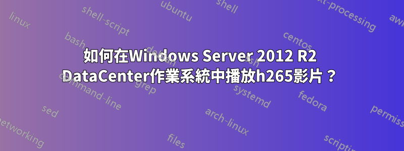 如何在Windows Server 2012 R2 DataCenter作業系統中播放h265影片？