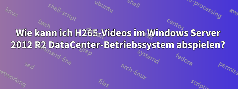 Wie kann ich H265-Videos im Windows Server 2012 R2 DataCenter-Betriebssystem abspielen?