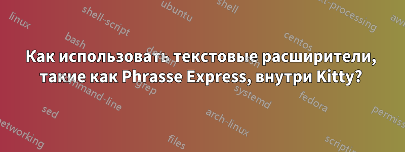 Как использовать текстовые расширители, такие как Phrasse Express, внутри Kitty?