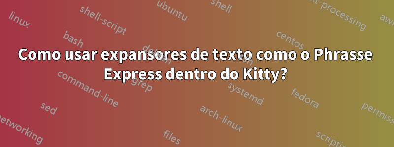 Como usar expansores de texto como o Phrasse Express dentro do Kitty?