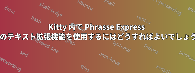 Kitty 内で Phrasse Express などのテキスト拡張機能を使用するにはどうすればよいでしょうか?