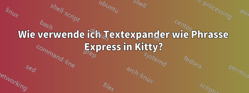 Wie verwende ich Textexpander wie Phrasse Express in Kitty?