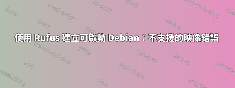 使用 Rufus 建立可啟動 Debian：不支援的映像錯誤