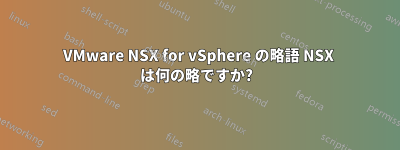 VMware NSX for vSphere の略語 NSX は何の略ですか? 