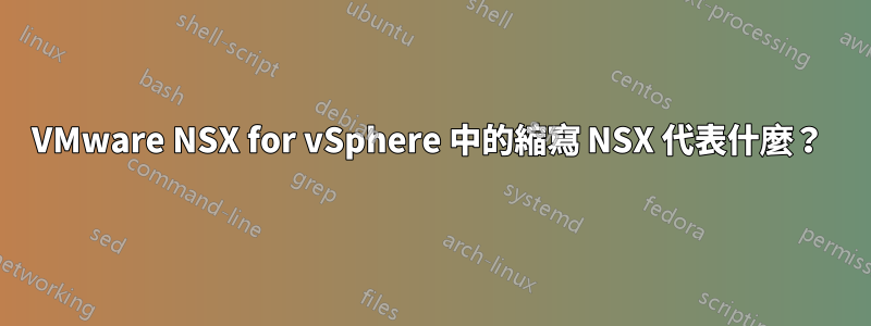 VMware NSX for vSphere 中的縮寫 NSX 代表什麼？ 