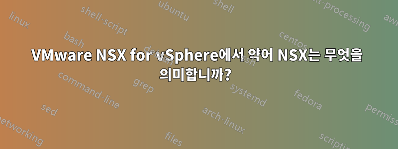 VMware NSX for vSphere에서 약어 NSX는 무엇을 의미합니까? 