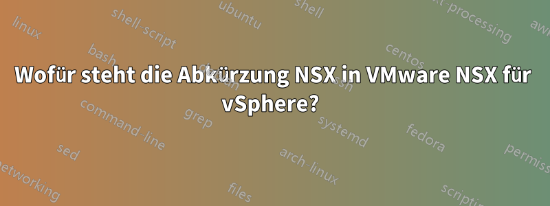 Wofür steht die Abkürzung NSX in VMware NSX für vSphere? 