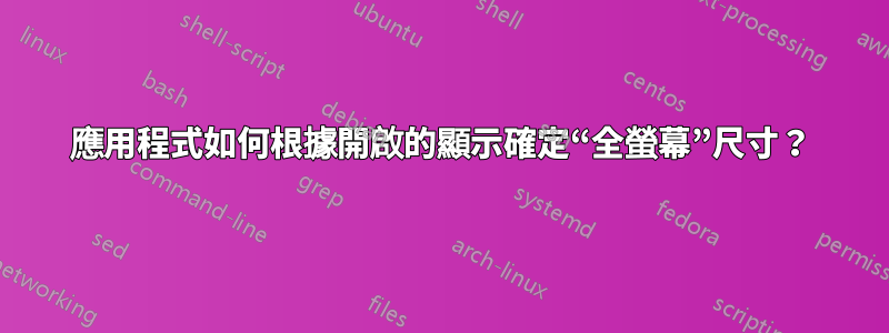 應用程式如何根據開啟的顯示確定“全螢幕”尺寸？
