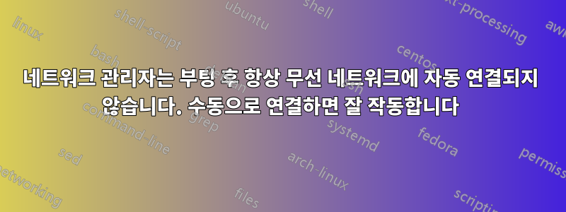 네트워크 관리자는 부팅 후 항상 무선 네트워크에 자동 연결되지 않습니다. 수동으로 연결하면 잘 작동합니다