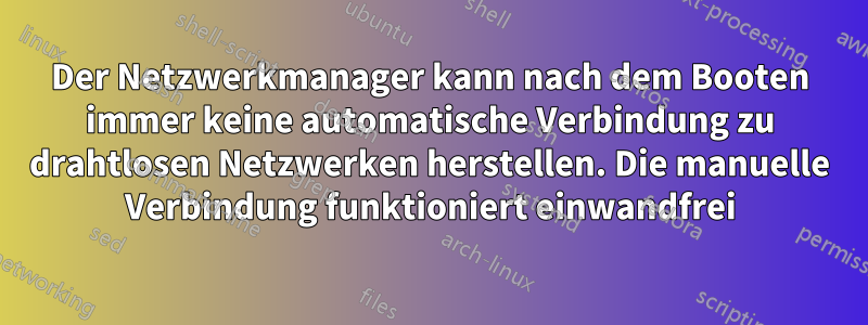 Der Netzwerkmanager kann nach dem Booten immer keine automatische Verbindung zu drahtlosen Netzwerken herstellen. Die manuelle Verbindung funktioniert einwandfrei