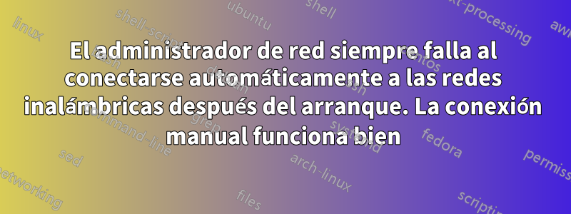 El administrador de red siempre falla al conectarse automáticamente a las redes inalámbricas después del arranque. La conexión manual funciona bien