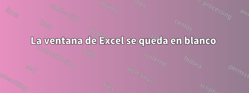 La ventana de Excel se queda en blanco