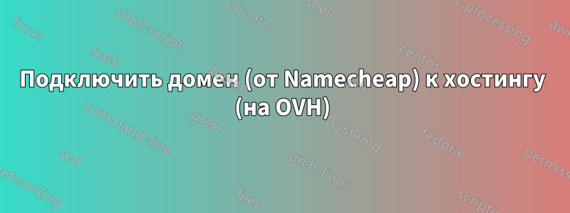 Подключить домен (от Namecheap) к хостингу (на OVH)