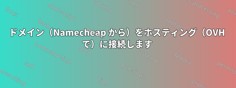 ドメイン（Namecheap から）をホスティング（OVH で）に接続します