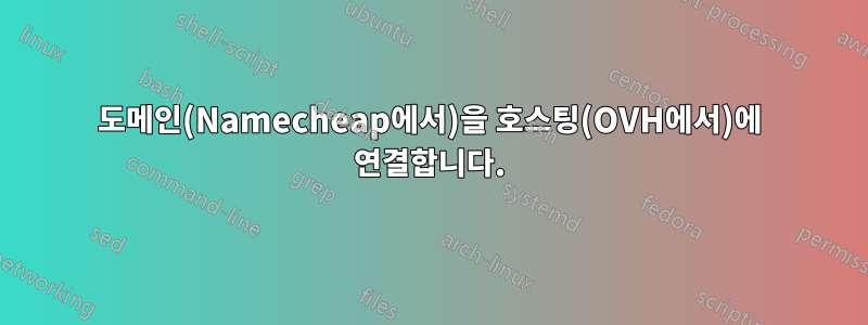 도메인(Namecheap에서)을 호스팅(OVH에서)에 연결합니다.