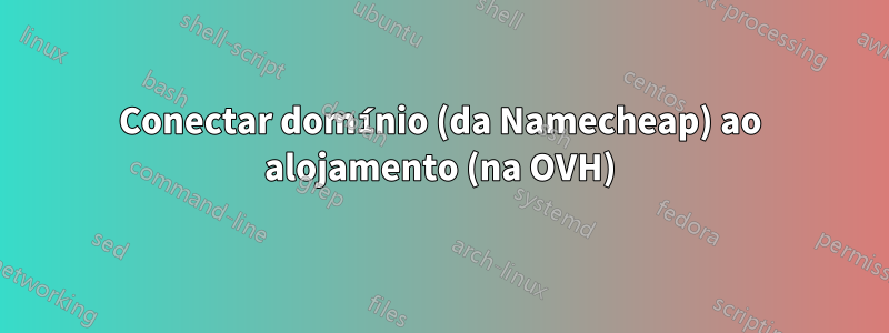 Conectar domínio (da Namecheap) ao alojamento (na OVH)