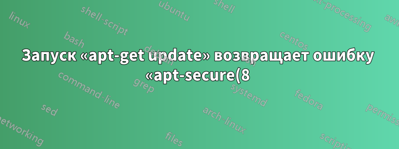 Запуск «apt-get update» возвращает ошибку «apt-secure(8)»