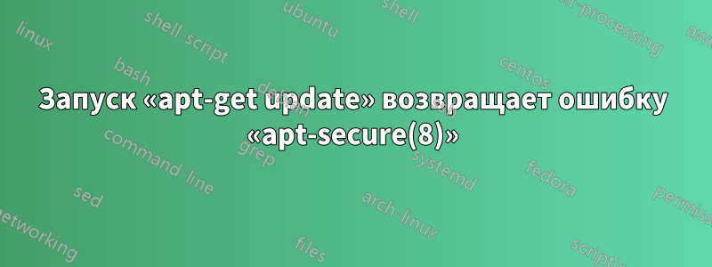 Запуск «apt-get update» возвращает ошибку «apt-secure(8)»
