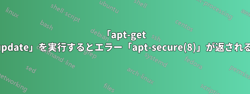 「apt-get update」を実行するとエラー「apt-secure(8)」が返される