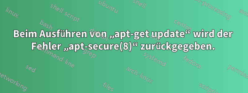 Beim Ausführen von „apt-get update“ wird der Fehler „apt-secure(8)“ zurückgegeben.