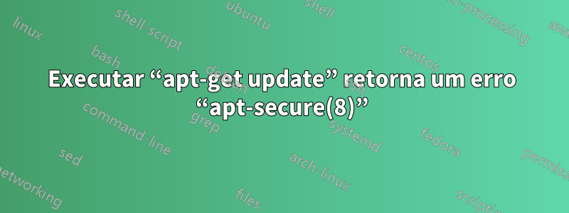 Executar “apt-get update” retorna um erro “apt-secure(8)”