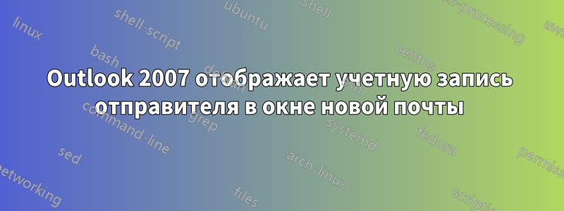 Outlook 2007 отображает учетную запись отправителя в окне новой почты