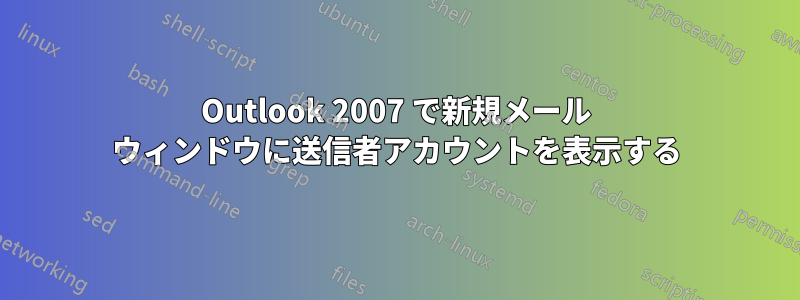 Outlook 2007 で新規メール ウィンドウに送信者アカウントを表示する