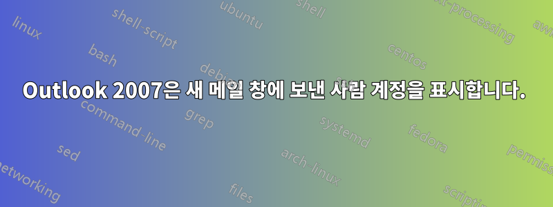 Outlook 2007은 새 메일 창에 보낸 사람 계정을 표시합니다.