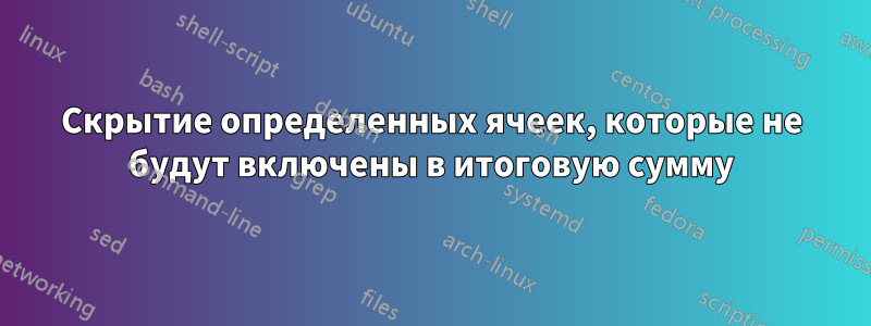 Скрытие определенных ячеек, которые не будут включены в итоговую сумму
