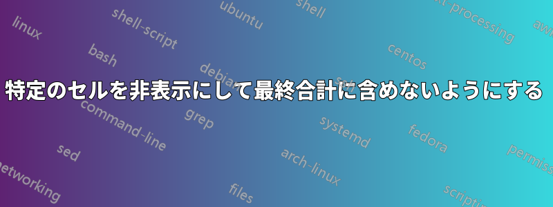 特定のセルを非表示にして最終合計に含めないようにする
