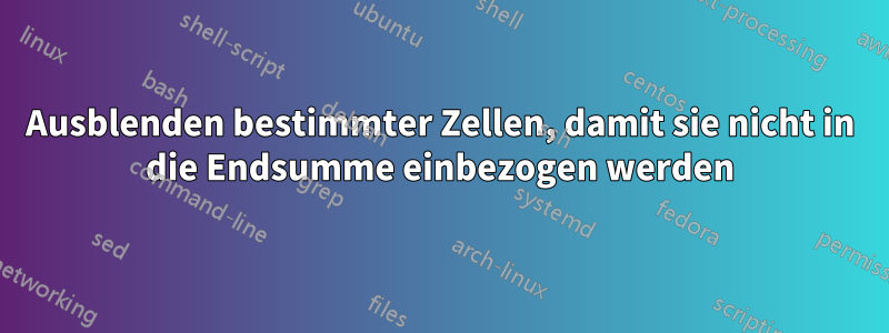 Ausblenden bestimmter Zellen, damit sie nicht in die Endsumme einbezogen werden