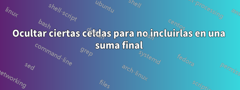 Ocultar ciertas celdas para no incluirlas en una suma final