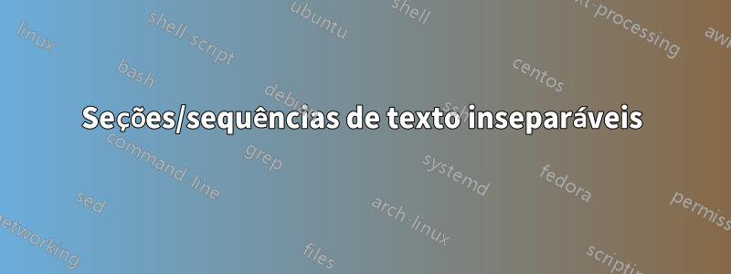 Seções/sequências de texto inseparáveis