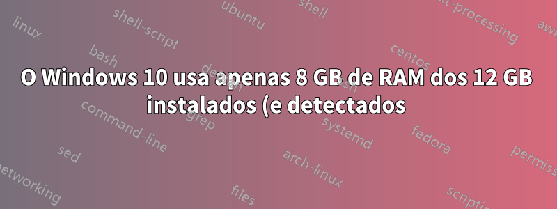 O Windows 10 usa apenas 8 GB de RAM dos 12 GB instalados (e detectados)