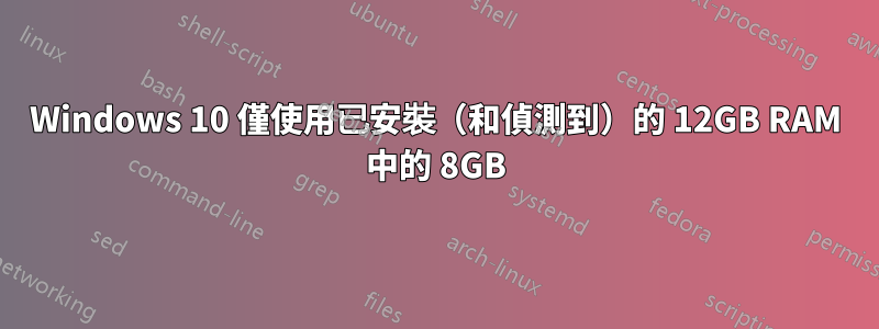 Windows 10 僅使用已安裝（和偵測到）的 12GB RAM 中的 8GB