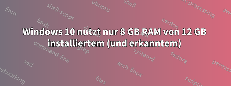 Windows 10 nutzt nur 8 GB RAM von 12 GB installiertem (und erkanntem)