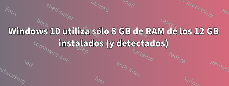 Windows 10 utiliza sólo 8 GB de RAM de los 12 GB instalados (y detectados)