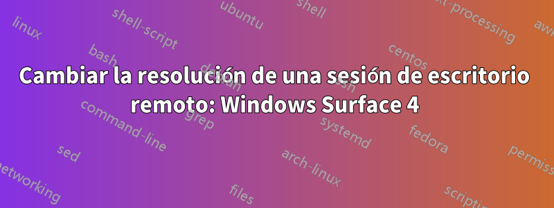 Cambiar la resolución de una sesión de escritorio remoto: Windows Surface 4