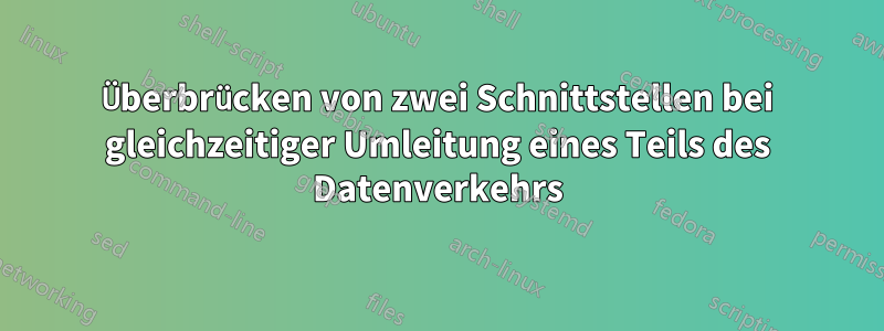 Überbrücken von zwei Schnittstellen bei gleichzeitiger Umleitung eines Teils des Datenverkehrs