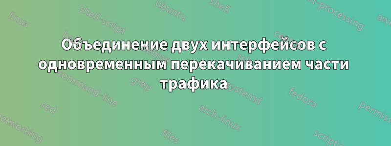 Объединение двух интерфейсов с одновременным перекачиванием части трафика