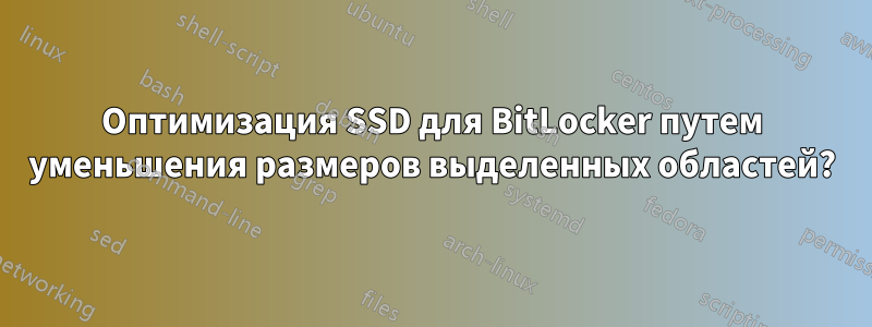 Оптимизация SSD для BitLocker путем уменьшения размеров выделенных областей?