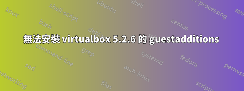 無法安裝 virtualbox 5.2.6 的 guestadditions