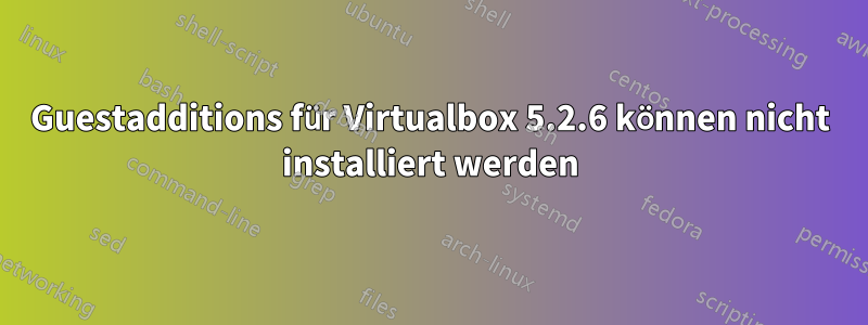 Guestadditions für Virtualbox 5.2.6 können nicht installiert werden