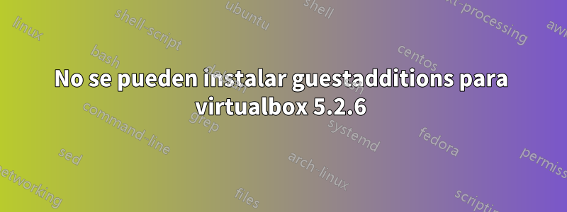 No se pueden instalar guestadditions para virtualbox 5.2.6