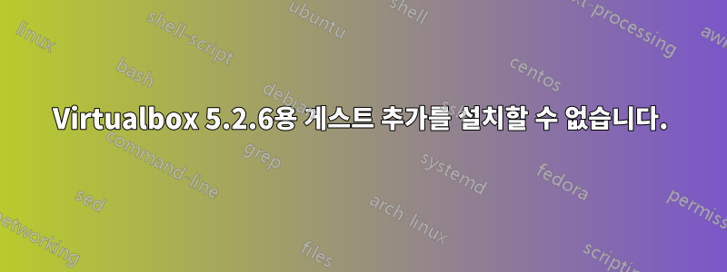 Virtualbox 5.2.6용 게스트 추가를 설치할 수 없습니다.