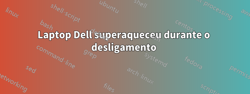 Laptop Dell superaqueceu durante o desligamento