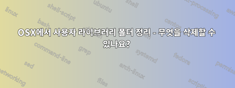 OSX에서 사용자 라이브러리 폴더 정리 - 무엇을 삭제할 수 있나요?